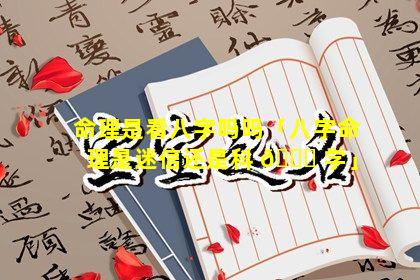 命理是看八字吗吗「八字命理是迷信还是科 🐈 学」